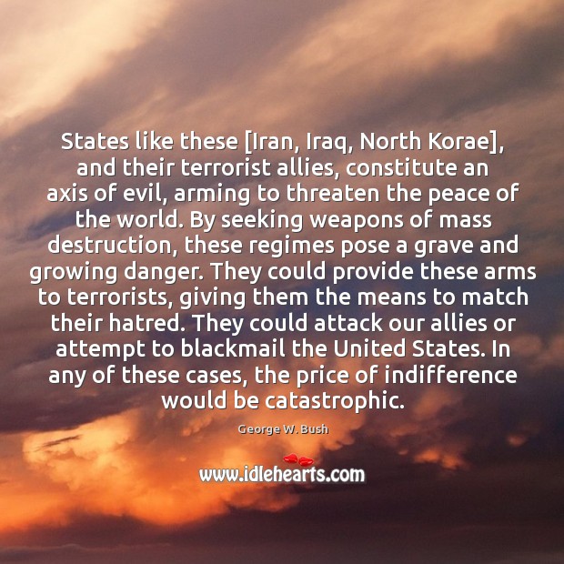 States like these [Iran, Iraq, North Korae], and their terrorist allies, constitute George W. Bush Picture Quote
