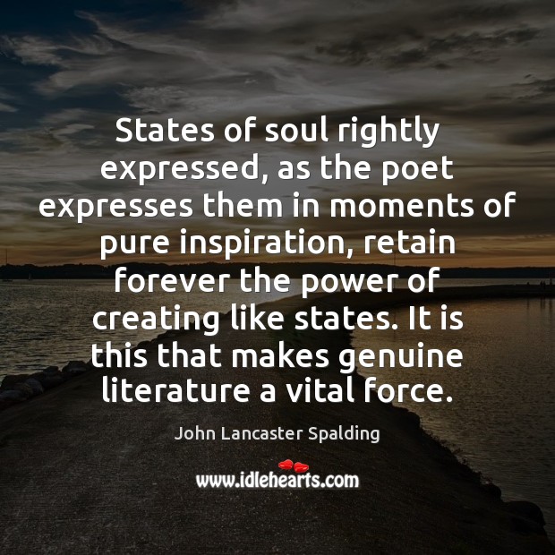 States of soul rightly expressed, as the poet expresses them in moments John Lancaster Spalding Picture Quote