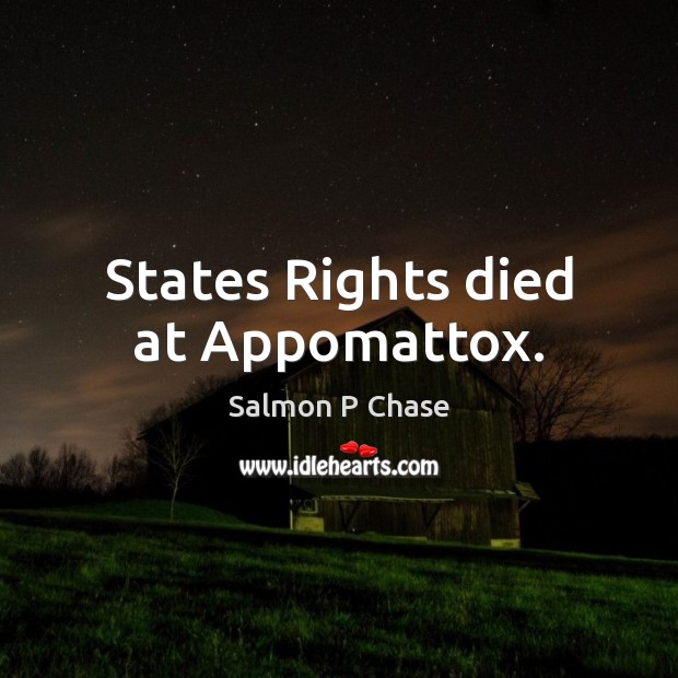 States Rights died at Appomattox. Salmon P Chase Picture Quote