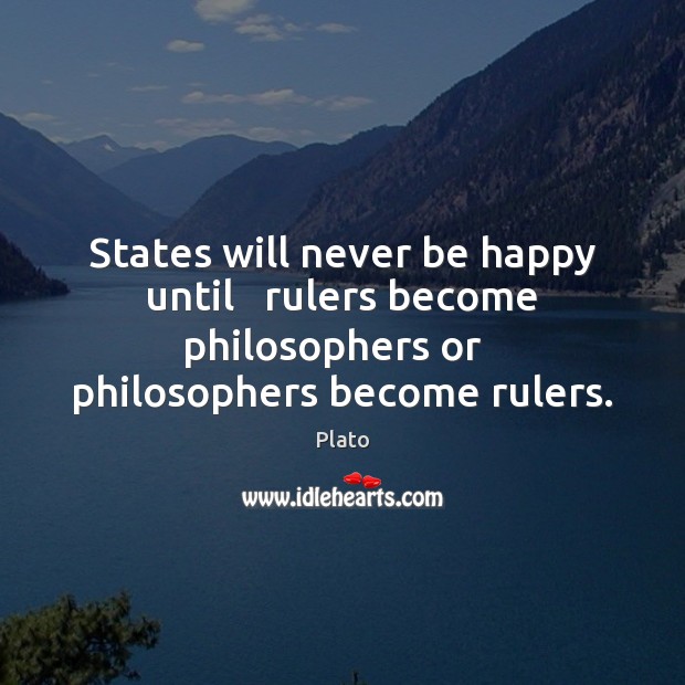 States will never be happy until   rulers become philosophers or   philosophers become Image