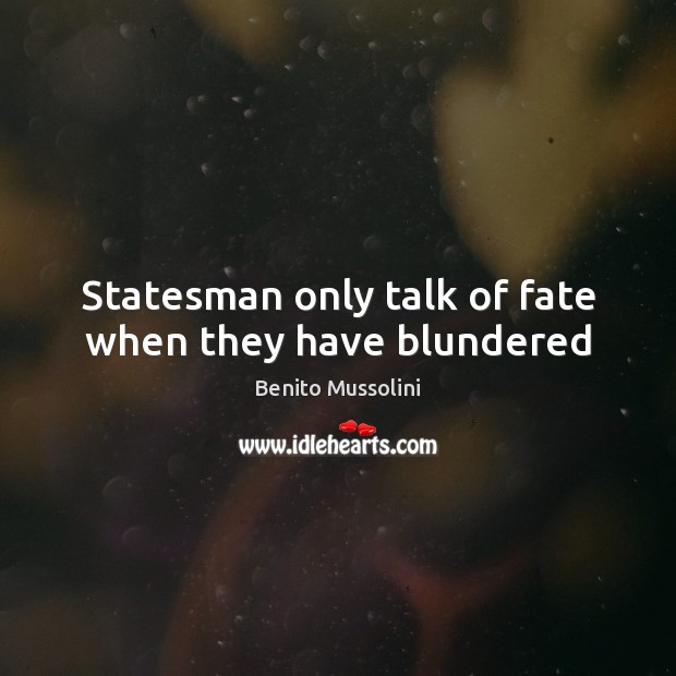 Statesman only talk of fate when they have blundered Benito Mussolini Picture Quote