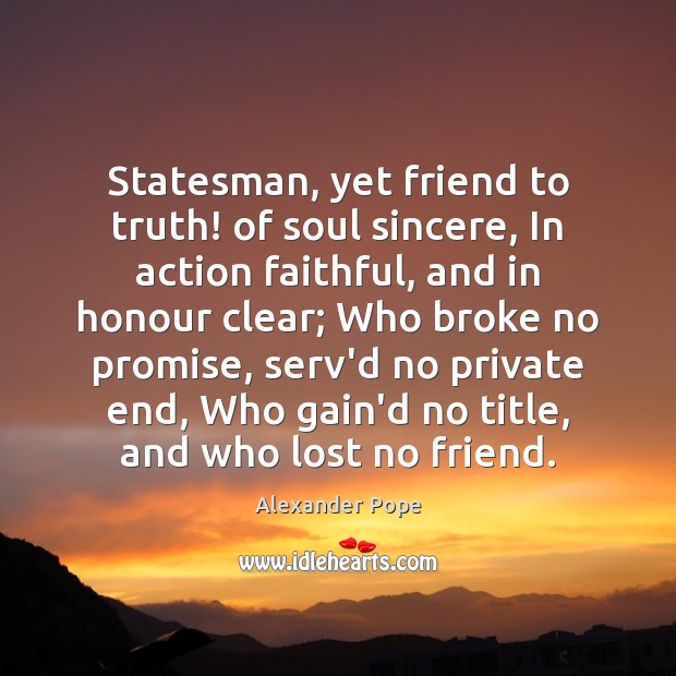 Statesman, yet friend to truth! of soul sincere, In action faithful, and Faithful Quotes Image