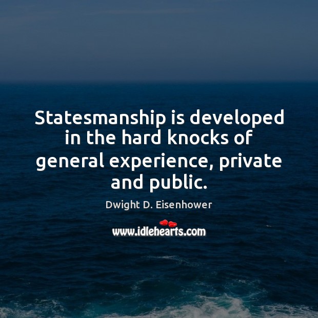 Statesmanship is developed in the hard knocks of general experience, private and public. Dwight D. Eisenhower Picture Quote