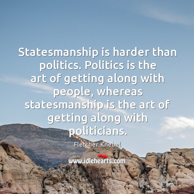 Statesmanship is harder than politics. Politics is the art of getting along with people Fletcher Knebel Picture Quote