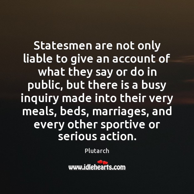 Statesmen are not only liable to give an account of what they Plutarch Picture Quote