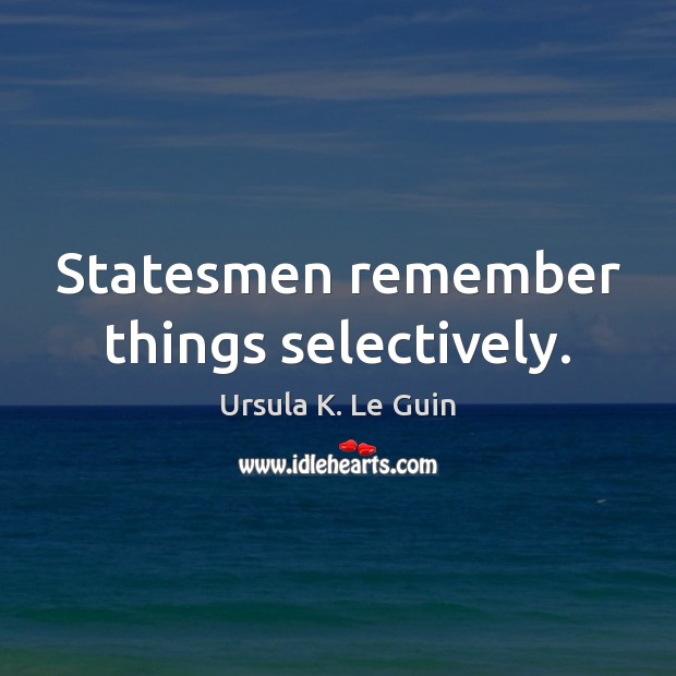 Statesmen remember things selectively. Ursula K. Le Guin Picture Quote
