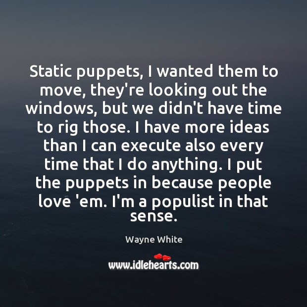 Static puppets, I wanted them to move, they’re looking out the windows, Wayne White Picture Quote