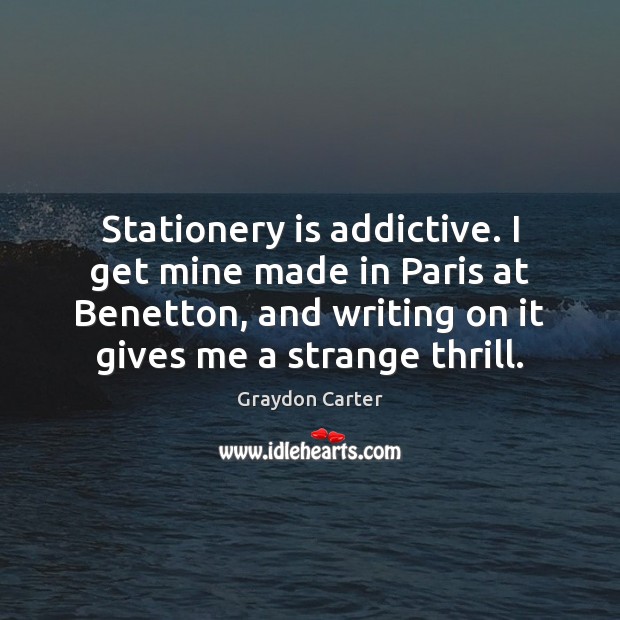 Stationery is addictive. I get mine made in Paris at Benetton, and Graydon Carter Picture Quote