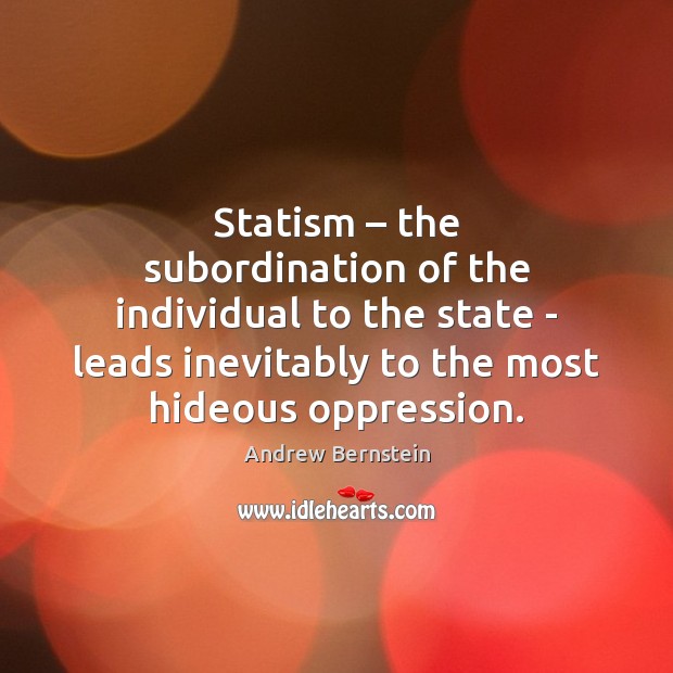 Statism – the subordination of the individual to the state – leads inevitably Andrew Bernstein Picture Quote