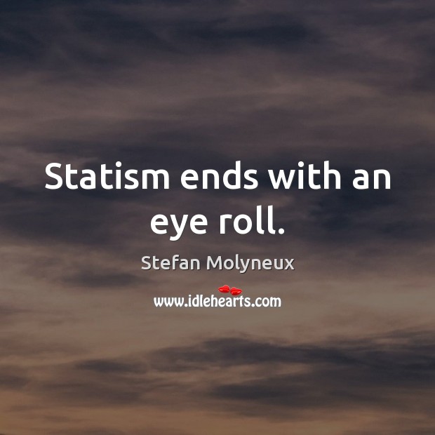 Statism ends with an eye roll. Stefan Molyneux Picture Quote