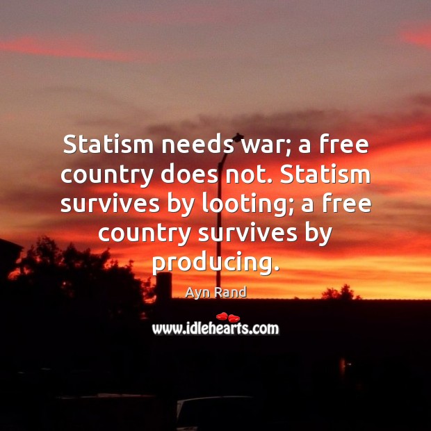Statism needs war; a free country does not. Statism survives by looting; Ayn Rand Picture Quote