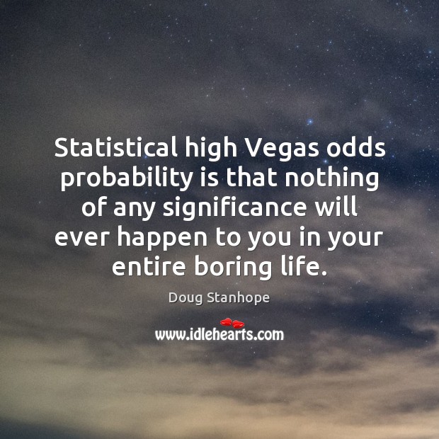 Statistical high Vegas odds probability is that nothing of any significance will Doug Stanhope Picture Quote