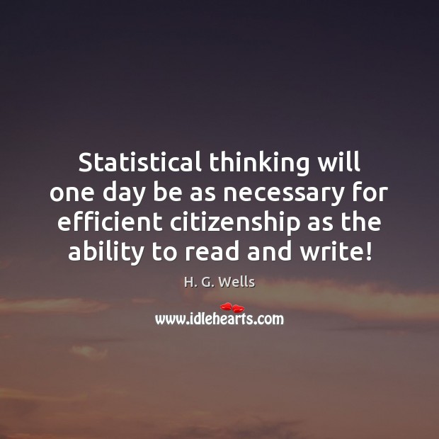 Statistical thinking will one day be as necessary for efficient citizenship as H. G. Wells Picture Quote
