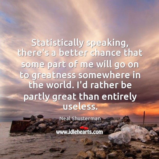 Statistically speaking, there’s a better chance that some part of me will Neal Shusterman Picture Quote