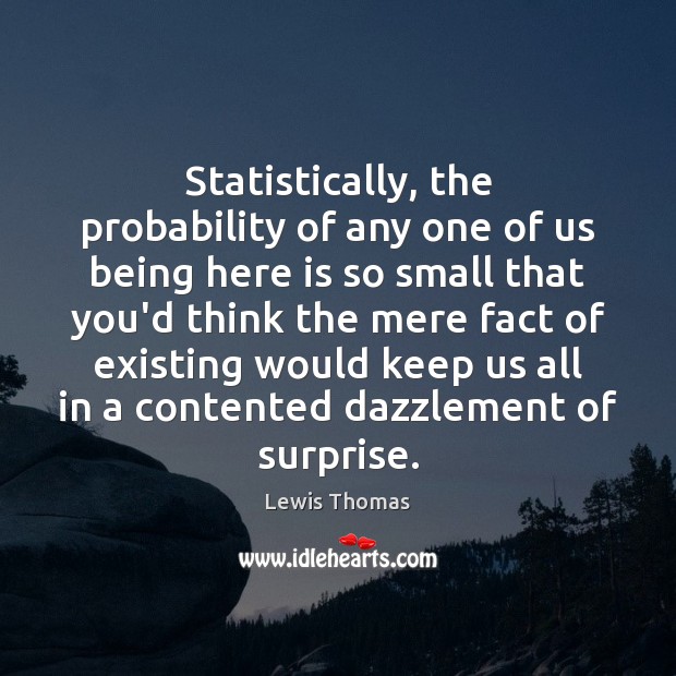 Statistically, the probability of any one of us being here is so Lewis Thomas Picture Quote