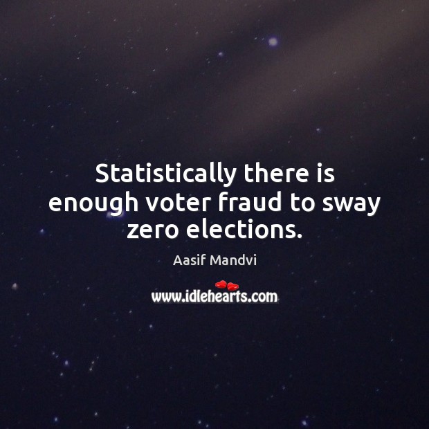 Statistically there is enough voter fraud to sway zero elections. Aasif Mandvi Picture Quote