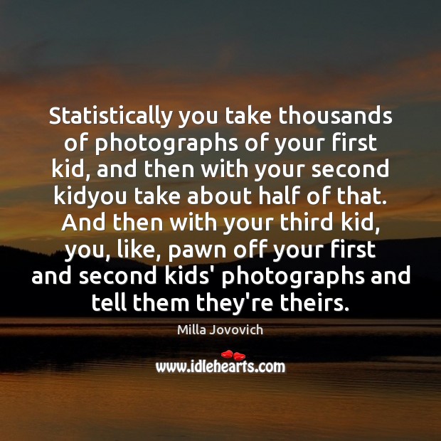 Statistically you take thousands of photographs of your first kid, and then Milla Jovovich Picture Quote