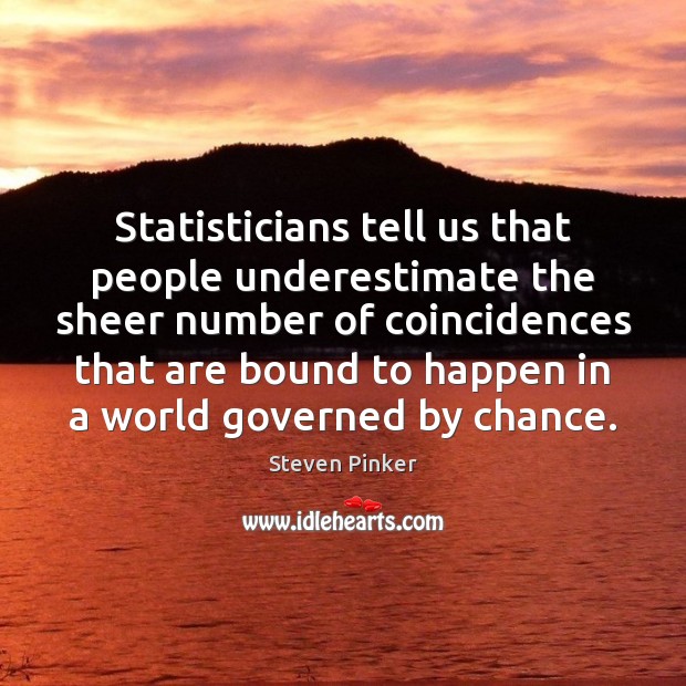 Statisticians tell us that people underestimate the sheer number of coincidences that Underestimate Quotes Image