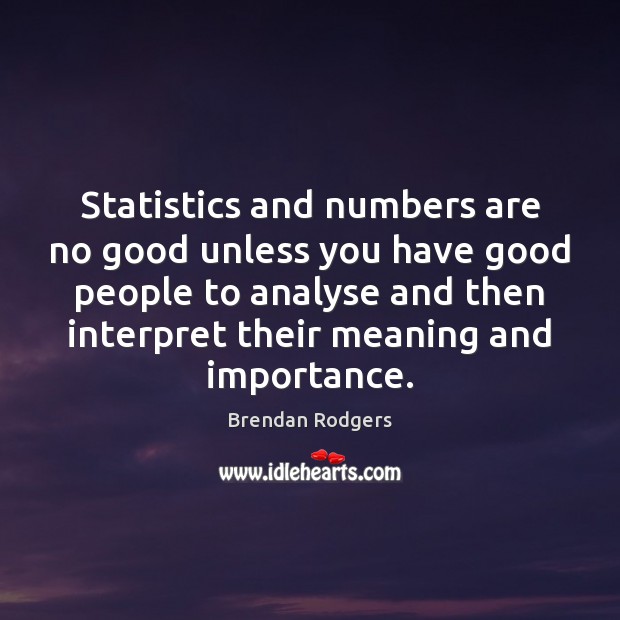 Statistics and numbers are no good unless you have good people to Brendan Rodgers Picture Quote