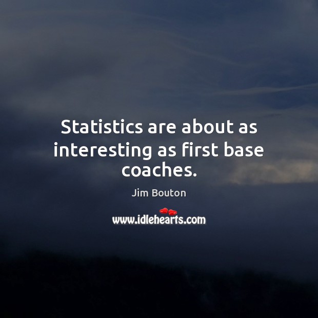 Statistics are about as interesting as first base coaches. Jim Bouton Picture Quote