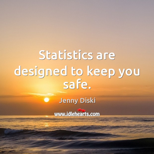 Statistics are designed to keep you safe. Jenny Diski Picture Quote