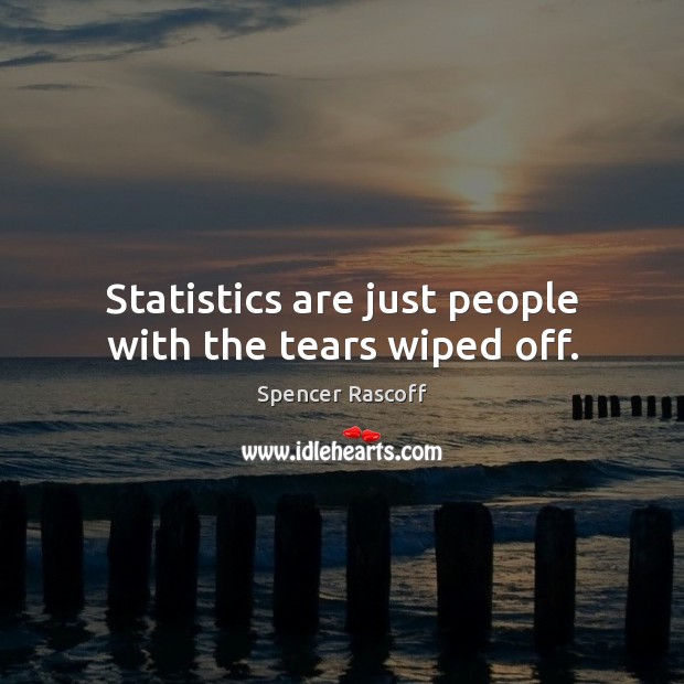 Statistics are just people with the tears wiped off. Spencer Rascoff Picture Quote