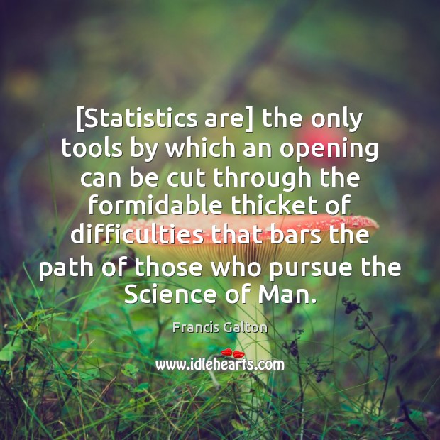 [Statistics are] the only tools by which an opening can be cut Francis Galton Picture Quote
