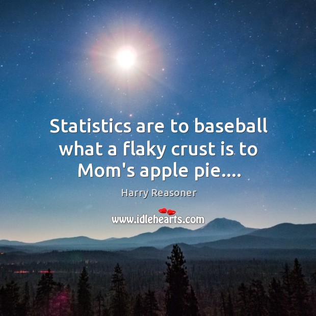 Statistics are to baseball what a flaky crust is to Mom’s apple pie…. Harry Reasoner Picture Quote