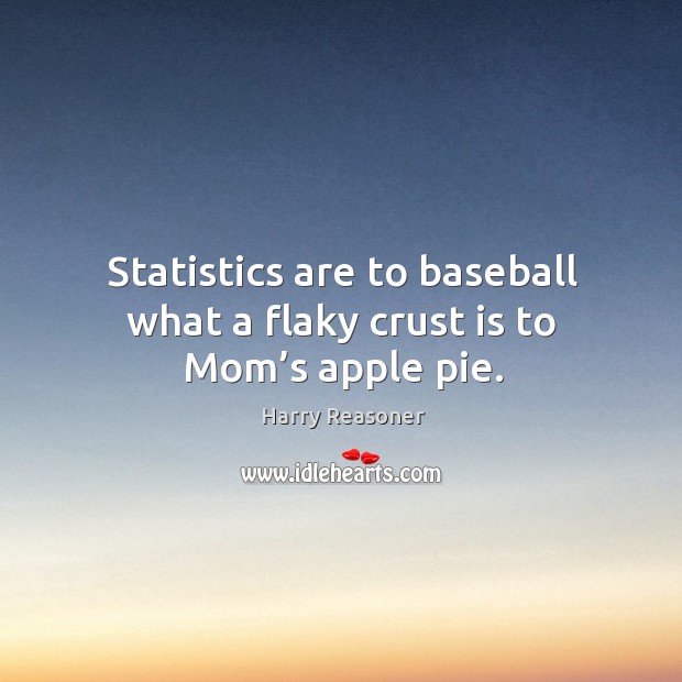 Statistics are to baseball what a flaky crust is to mom’s apple pie. Harry Reasoner Picture Quote