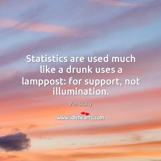 Statistics are used much like a drunk uses a lamppost: for support, not illumination. Vin Scully Picture Quote