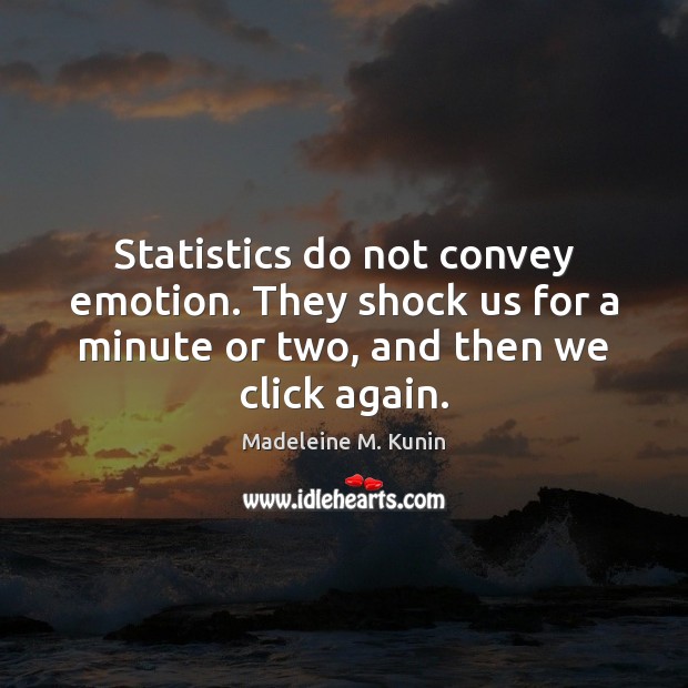Statistics do not convey emotion. They shock us for a minute or Madeleine M. Kunin Picture Quote