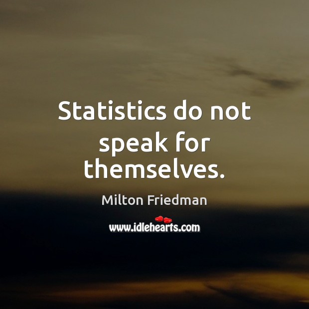 Statistics do not speak for themselves. Milton Friedman Picture Quote