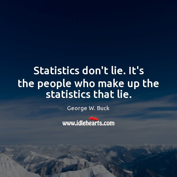 Statistics don’t lie. It’s the people who make up the statistics that lie. George W. Buck Picture Quote