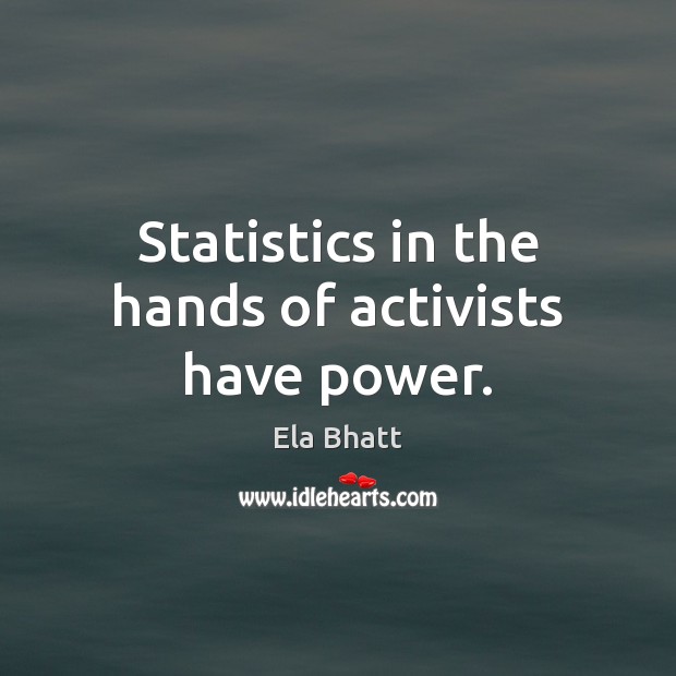 Statistics in the hands of activists have power. Ela Bhatt Picture Quote