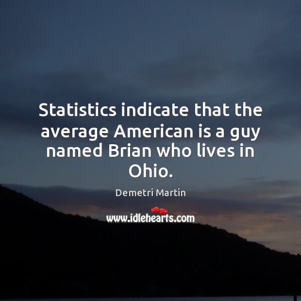 Statistics indicate that the average American is a guy named Brian who lives in Ohio. Demetri Martin Picture Quote