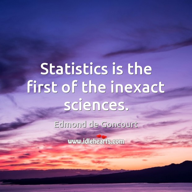 Statistics is the first of the inexact sciences. Edmond de Goncourt Picture Quote