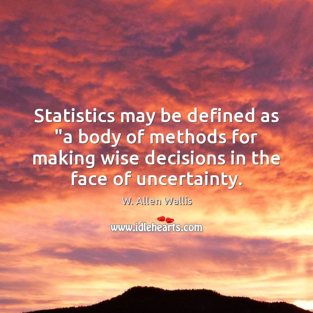 Statistics may be defined as “a body of methods for making wise W. Allen Wallis Picture Quote