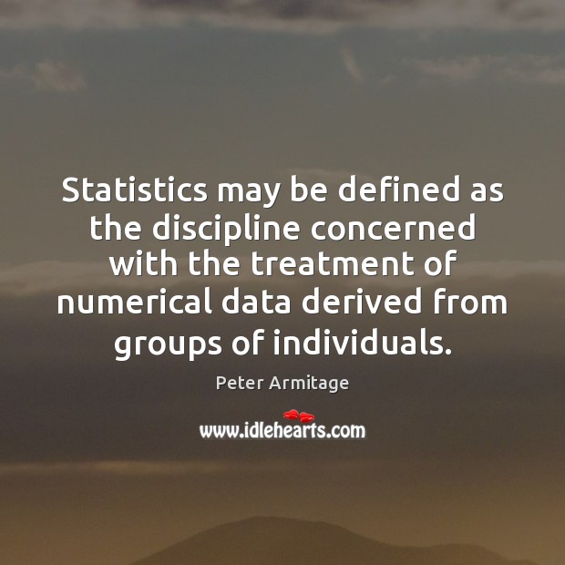 Statistics may be defined as the discipline concerned with the treatment of Peter Armitage Picture Quote