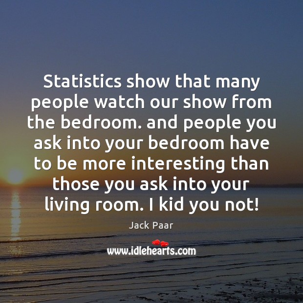 Statistics show that many people watch our show from the bedroom. and Jack Paar Picture Quote