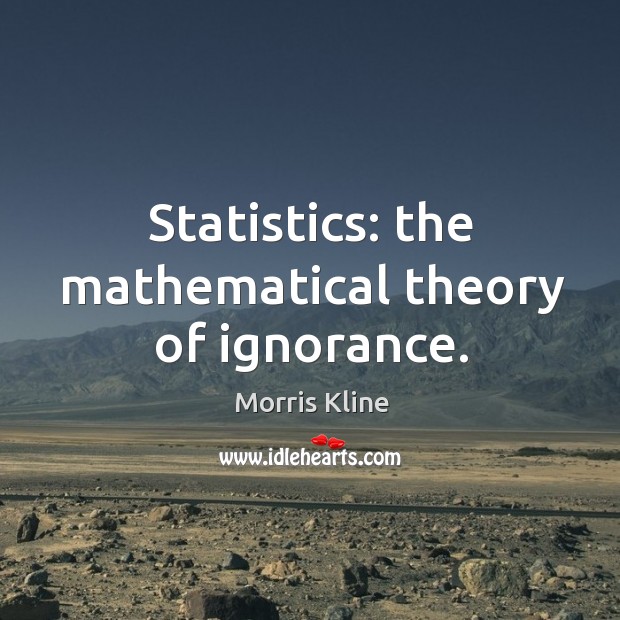 Statistics: the mathematical theory of ignorance. Morris Kline Picture Quote
