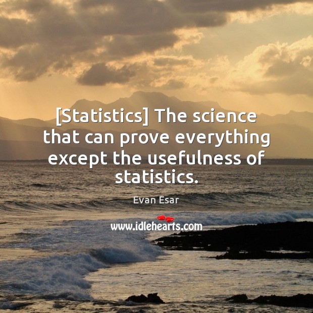 [Statistics] The science that can prove everything except the usefulness of statistics. Evan Esar Picture Quote