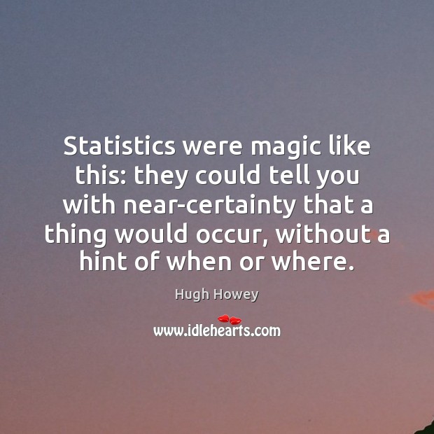 Statistics were magic like this: they could tell you with near-certainty that Hugh Howey Picture Quote