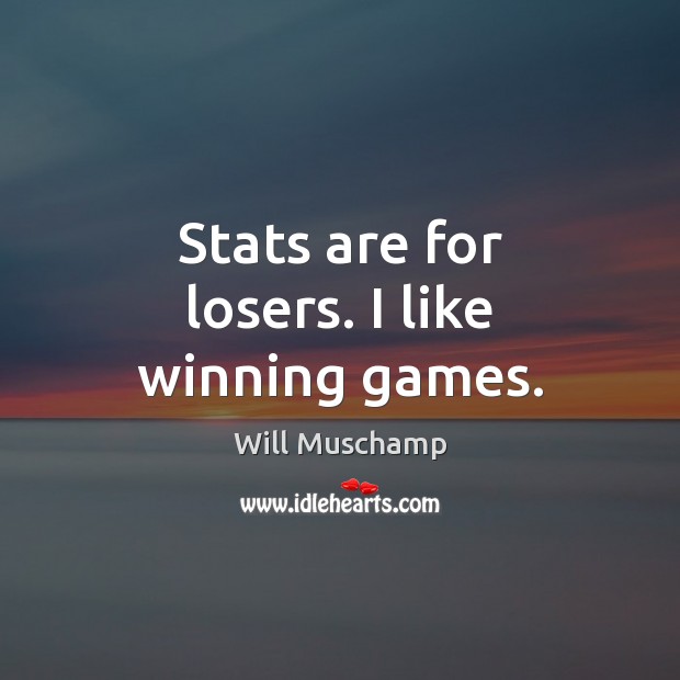 Stats are for losers. I like winning games. Will Muschamp Picture Quote