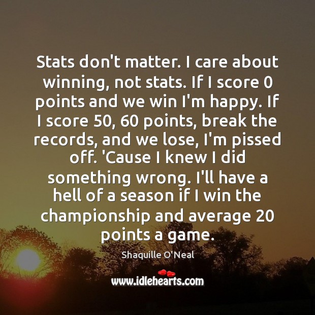 Stats don’t matter. I care about winning, not stats. If I score 0 Shaquille O’Neal Picture Quote