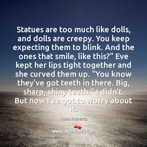 Statues are too much like dolls, and dolls are creepy. You keep Nora Roberts Picture Quote