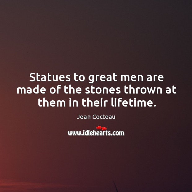Statues to great men are made of the stones thrown at them in their lifetime. Jean Cocteau Picture Quote