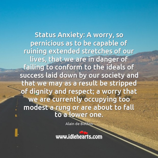 Status Anxiety: A worry, so pernicious as to be capable of ruining Alain de Botton Picture Quote