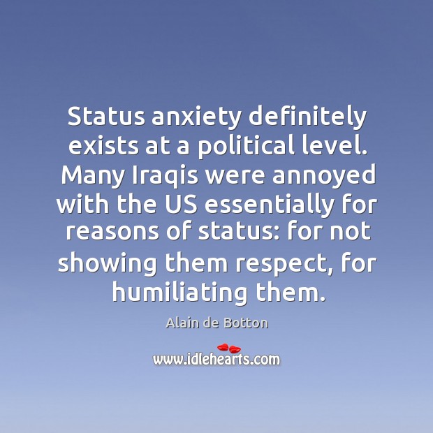 Status anxiety definitely exists at a political level. Alain de Botton Picture Quote