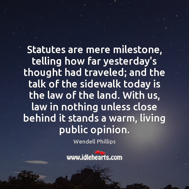 Statutes are mere milestone, telling how far yesterday’s thought had traveled; and Wendell Phillips Picture Quote