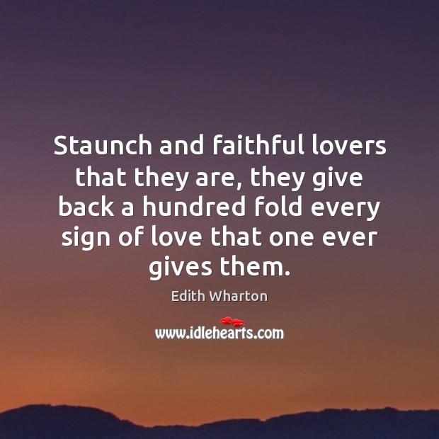 Staunch and faithful lovers that they are, they give back a hundred Edith Wharton Picture Quote